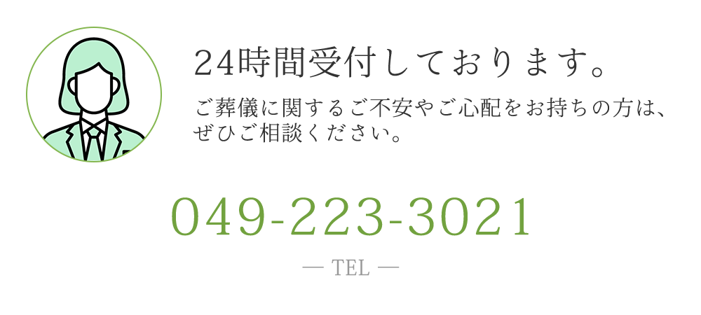 24時間受付しております。ご葬儀に関するご不安やご心配をお持ちの方は、ぜひご相談ください。　TEL049-223-3021