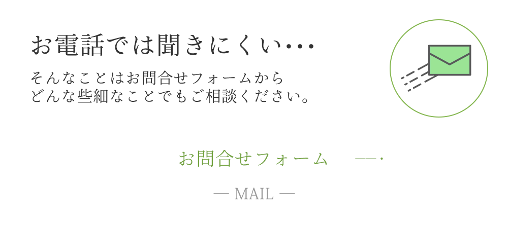 お電話では聞きにくい・・・ そんなことはお問合せフォームから どんな些細なことでもご相談ください。　お問合せフォーム